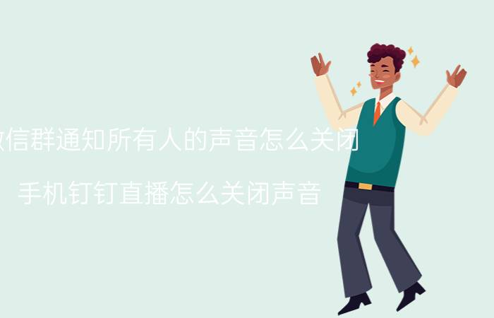 微信群通知所有人的声音怎么关闭 手机钉钉直播怎么关闭声音？